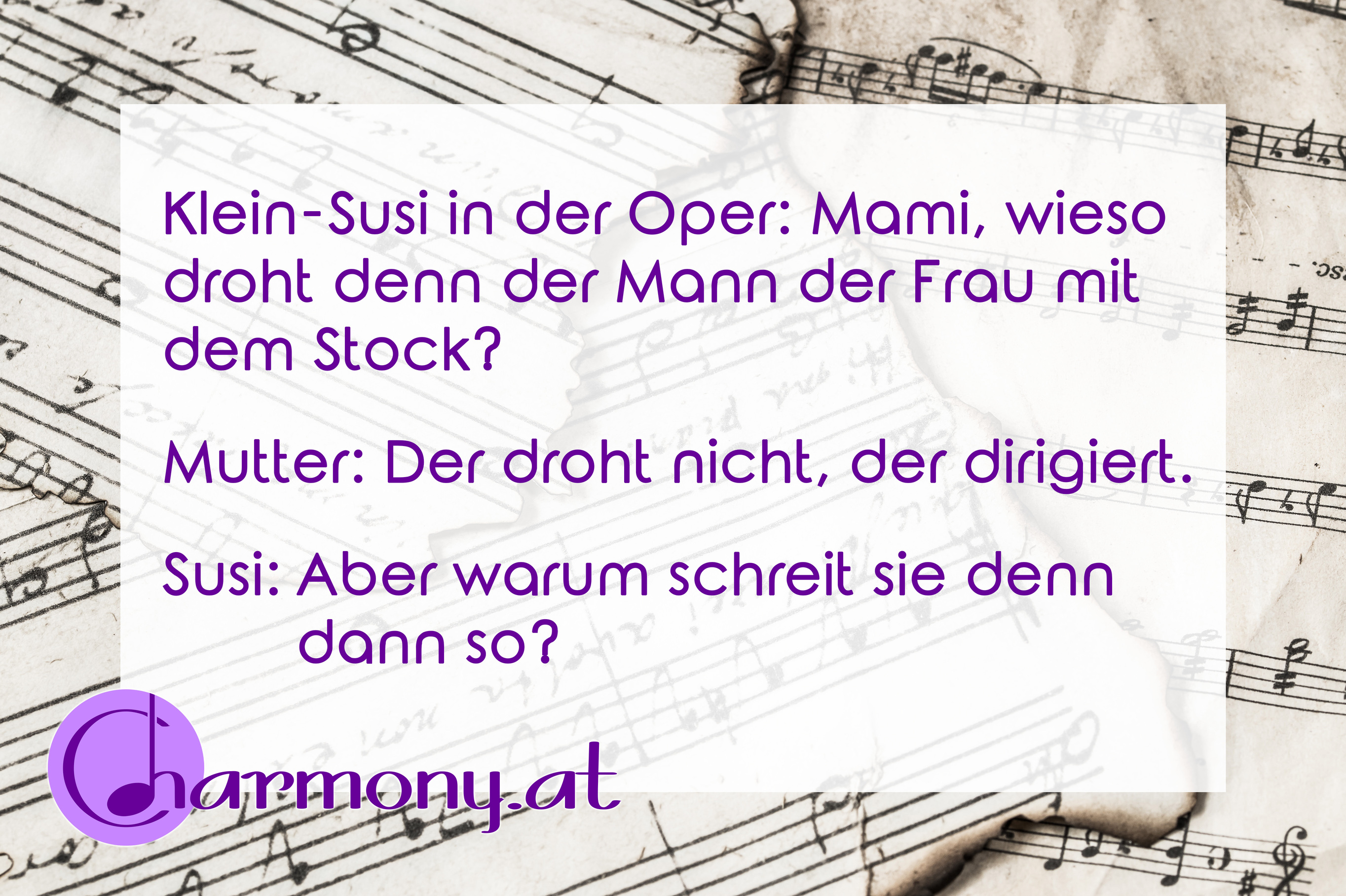 Chorwitz: Klein-Susi in der Oper: Mami, wieso droht denn der Mann der Frau mit dem Stock? Mutter: Der droht nicht, der dirigiert. Susi: Aber warum schreit sie denn dann so?